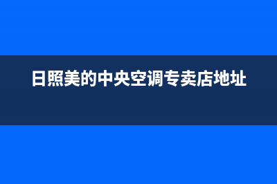 日照GCHV中央空调售后安装电话(日照美的中央空调专卖店地址)