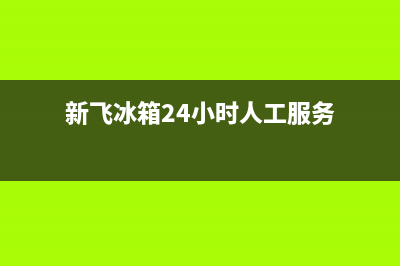 新飞冰箱24小时服务热线2023已更新（厂家(新飞冰箱24小时人工服务)