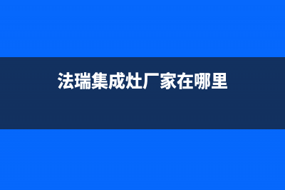 法瑞集成灶厂家客服400(今日(法瑞集成灶厂家在哪里)