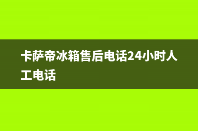 卡萨帝冰箱售后电话24小时已更新(总部电话)(卡萨帝冰箱售后电话24小时人工电话)