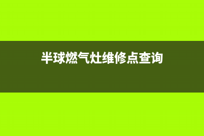 半球灶具维修点2023已更新(今日(半球燃气灶维修点查询)