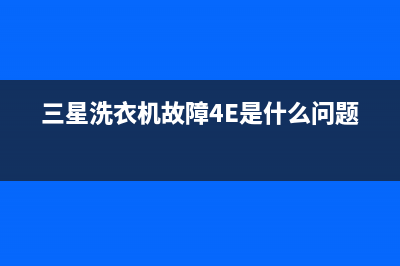 三星洗衣机故障代码E(三星洗衣机故障4E是什么问题)