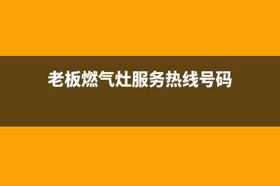 老板燃气灶服务电话多少2023已更新(400/联保)(老板燃气灶服务热线号码)