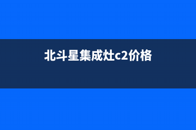 北斗星集成灶客服售后2023(总部(北斗星集成灶c2价格)