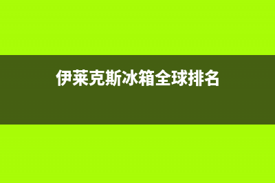 伊莱克斯冰箱全国服务热线（厂家400）(伊莱克斯冰箱全球排名)