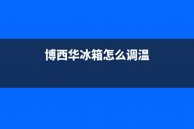 博西华冰箱24小时服务热线已更新(400)(博西华冰箱怎么调温)