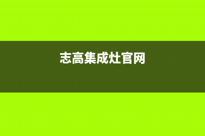 志高集成灶厂家统一400售后维修2023已更新（最新(志高集成灶官网)