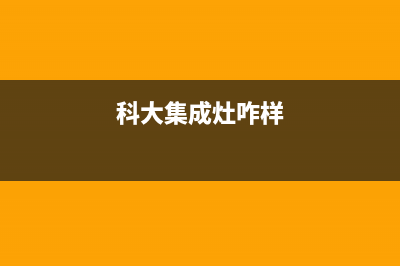 科大集成灶厂家服务热线(今日(科大集成灶咋样)