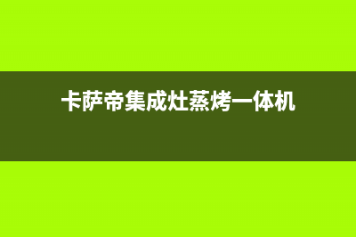 卡萨帝集成灶400服务电话2023已更新(网点/电话)(卡萨帝集成灶蒸烤一体机)