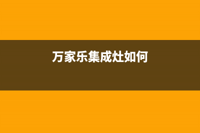 万家乐集成灶人工服务电话2023已更新(今日(万家乐集成灶如何)