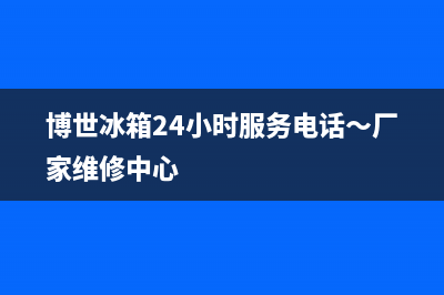 博世冰箱24小时售后服务中心热线电话(2023更新(博世冰箱24小时服务电话～厂家维修中心)