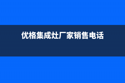 优格集成灶厂家特约网点24小时已更新(优格集成灶厂家销售电话)