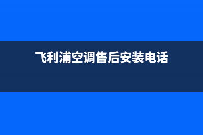 洛阳飞利浦空调维修电话24小时 维修点(飞利浦空调售后安装电话)