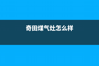 奇田灶具人工服务电话2023已更新(厂家/更新)(奇田煤气灶怎么样)