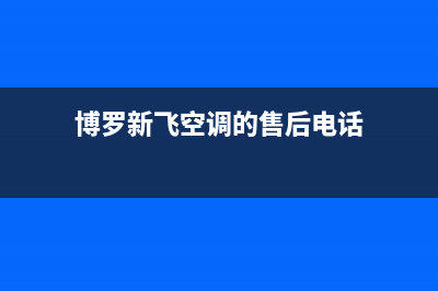 博罗新飞空调的售后服务(博罗新飞空调的售后电话)