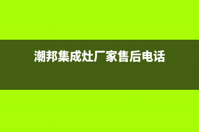 潮邦集成灶厂家统一客服服务预约电话2023已更新(今日(潮邦集成灶厂家售后电话)