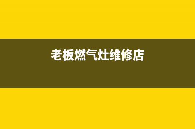 老板燃气灶维修电话号码2023已更新(400/更新)(老板燃气灶维修店)