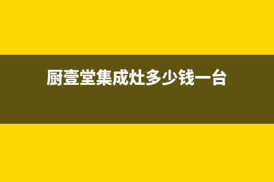 厨壹堂集成灶厂家服务热线已更新(厨壹堂集成灶多少钱一台)