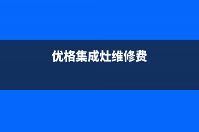 优格集成灶维修上门电话(今日(优格集成灶维修费)