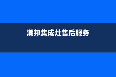 潮邦集成灶厂家维修网点客服电话多少(潮邦集成灶售后服务)