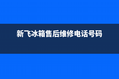 新飞冰箱售后维修电话号码2023已更新(今日(新飞冰箱售后维修电话号码)