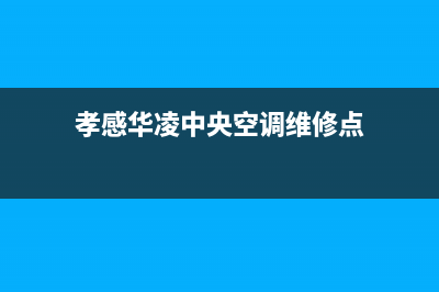 孝感华凌中央空调全国免费服务电话(孝感华凌中央空调维修点)