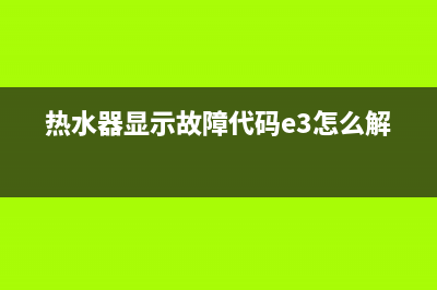 热水器显示故障ee(热水器显示故障代码e3怎么解决)