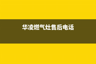 华凌燃气灶售后服务部2023已更新(总部/电话)(华凌燃气灶售后电话)