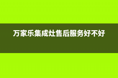 万家乐集成灶售后服务电话2023已更新(网点/电话)(万家乐集成灶售后服务好不好)