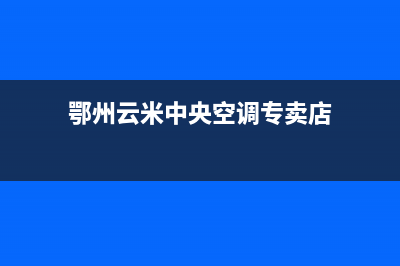 鄂州云米中央空调维修上门服务电话号码(鄂州云米中央空调专卖店)