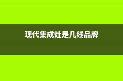 现代集成灶服务24小时热线2023已更新(今日(现代集成灶是几线品牌)