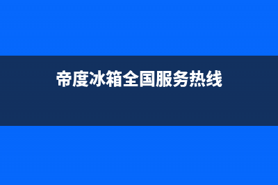 帝度冰箱服务24小时热线电话2023已更新(厂家更新)(帝度冰箱全国服务热线)