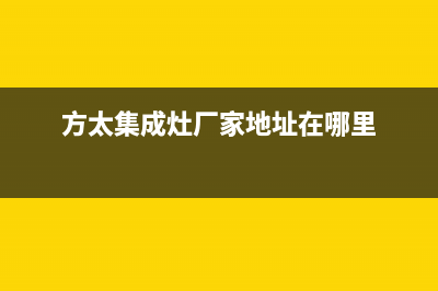 方太集成灶厂家维修售后电话已更新(方太集成灶厂家地址在哪里)