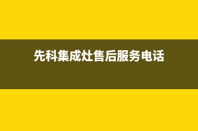 先科集成灶维修电话最近的网点已更新(先科集成灶售后服务电话)