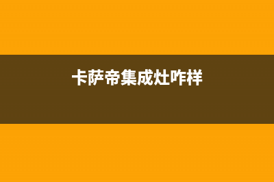 卡萨帝集成灶24小时服务热线2023已更新(400/联保)(卡萨帝集成灶咋样)