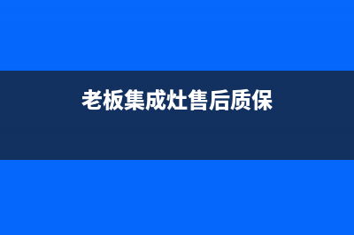 老板集成灶售后24h维修专线(老板集成灶售后质保)