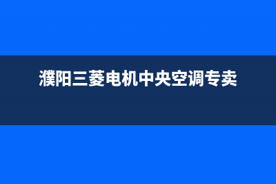 濮阳三菱重工中央空调官方客服电话(濮阳三菱电机中央空调专卖)