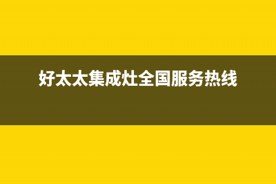 好太太集成灶全国统一服务热线2023已更新(总部/电话)(好太太集成灶全国服务热线)