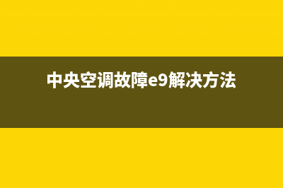 中央空调故障e9(中央空调故障e9解决方法)