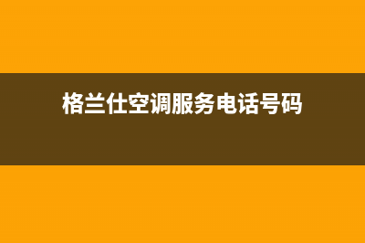 阳泉格兰仕空调24小时服务电话全市(格兰仕空调服务电话号码)