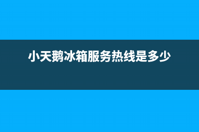 小天鹅冰箱客服电话2023已更新(400更新)(小天鹅冰箱服务热线是多少)