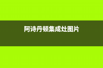 阿诗丹顿集成灶全国24小时服务热线2023已更新[客服(阿诗丹顿集成灶图片)