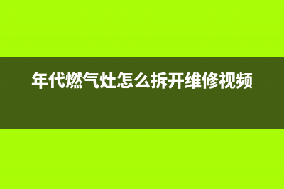 年代燃气灶维修点地址2023已更新[客服(年代燃气灶怎么拆开维修视频)