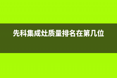 先科集成灶厂家维修网点的地址(先科集成灶质量排名在第几位)