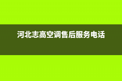 唐山志高中央空调的售后服务(河北志高空调售后服务电话)