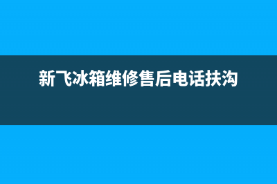 新飞冰箱维修售后电话号码(总部400)(新飞冰箱维修售后电话扶沟)