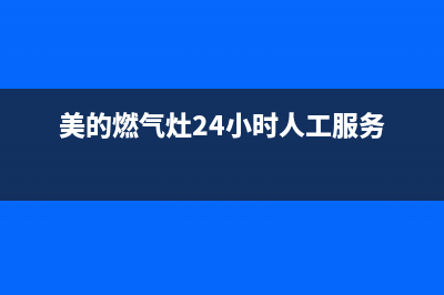 美的燃气灶24小时上门服务2023已更新（今日/资讯）(美的燃气灶24小时人工服务)