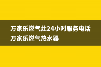 万家乐燃气灶24小时上门服务(万家乐燃气灶24小时服务电话万家乐燃气热水器)