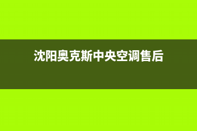 辽阳奥克斯中央空调的售后服务电话(沈阳奥克斯中央空调售后)