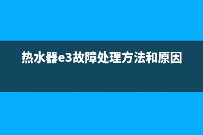 热水器e3故障处理图片(热水器e3故障处理方法和原因)